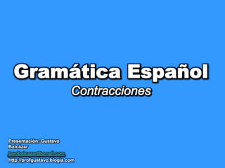 Gramática EspañolContracciones Presentación: Gustavo Balcázar tavobalcazar@gmail.com http://profgustavo.blogia.com 