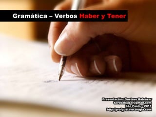 Gramática – Verbos Haber y Tener Presentación: Gustavo Balcázar tavobalcazar@gmail.com São Paulo – 2011 http://profgustavo.blogia.com 