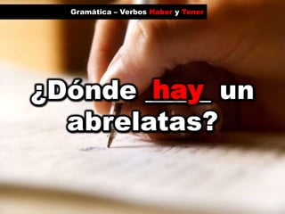 Gramática – Verbos Haber y Tenerhay¿Dónde _____ un abrelatas?
