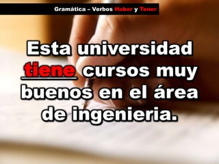 Gramática – Verbos Haber y TenertieneEsta universidad ______ cursos muy buenos en el área de ingenieria.