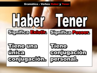 Gramática – Verbos Haber y TenerHaberTenerSignifica Existir.Significa Poseer.Tiene una única conjugación.Tiene conjugación personal.