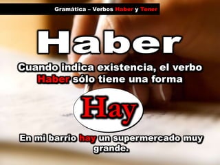 Hay<br />Gramática – Verbos Haber y Tener<br />Haber<br />Cuando indica existencia, el verbo<br />Haber sólo tiene una for...