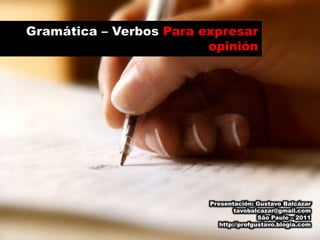 Gramática – Verbos Para expresar opinión Presentación: Gustavo Balcázar tavobalcazar@gmail.com São Paulo – 2011 http://profgustavo.blogia.com 