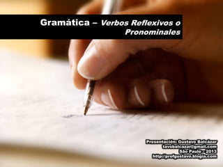Gramática – Verbos Reflexivos o
Pronominales
Presentación: Gustavo Balcázar
tavobalcazar@gmail.com
São Paulo – 2013
http://profgustavo.blogia.com
 