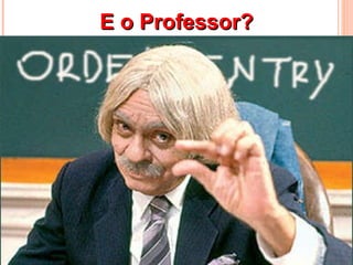 E o Professor? 