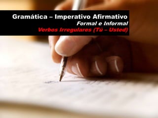 Gramática – Imperativo Afirmativo Formal e Informal Verbos Irregulares (Tú – Usted) 