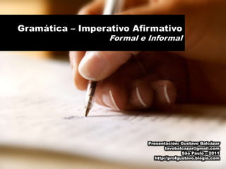 Gramática – Imperativo Afirmativo Formal e Informal Presentación: Gustavo Balcázar tavobalcazar@gmail.com São Paulo – 2011 http://profgustavo.blogia.com 