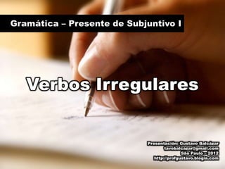 Verbos Irregulares


            Presentación: Gustavo Balcázar
                    tavobalcazar@gmail.com
                            São Paulo – 2012
               http://profgustavo.blogia.com
 