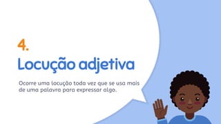 4.
Locução adjetiva
Ocorre uma locução toda vez que se usa mais
de uma palavra para expressar algo.
 