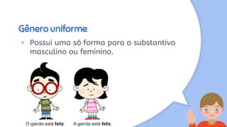 Gênero uniforme
× Possui uma só forma para o substantivo
masculino ou feminino.
 