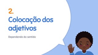 2.
Colocação dos
adjetivos
Dependendo do sentido
 