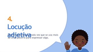 4.
Locução
adjetiva
Ocorre uma locução toda vez que se usa mais
de uma palavra para expressar algo.
 