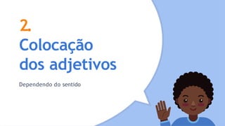 2.
Colocação
dos adjetivos
Dependendo do sentido
 