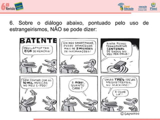 6. Sobre o diálogo abaixo, pontuado pelo uso de
estrangeirismos, NÃO se pode dizer:
 