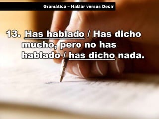 Gramática – Hablar versus Decir

13. Has hablado / Has dicho
mucho, pero no has
hablado / has dicho nada.

 