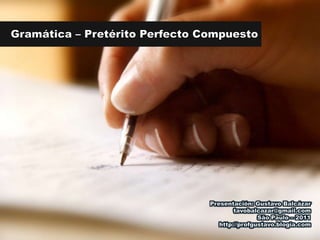 Gramática – Pretérito Perfecto Compuesto Presentación: Gustavo Balcázar tavobalcazar@gmail.com São Paulo – 2011 http://profgustavo.blogia.com 