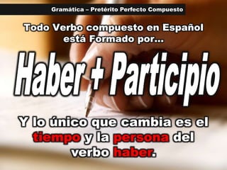 Gramática – Pretérito Perfecto Compuesto<br />Todo Verbo compuesto en Español está Formado por... <br />Haber + Participio...