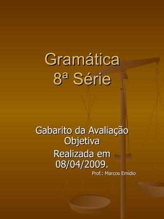 Gramática 8ª Série Gabarito da Avaliação Objetiva Realizada em 08/04/2009.   Prof.: Marcos Emídio 