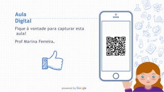 Fique à vontade para capturar esta
aula!
Prof Marina Ferreira.
Aula
Digital
 