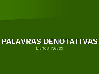 PALAVRAS DENOTATIVAS
       Manoel Neves
 