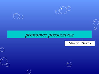 pronomes possessivos Manoel Neves 