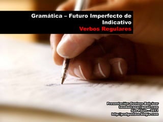 Gramática – Futuro Imperfecto de Indicativo VerbosRegulares Presentación: Gustavo Balcázar tavobalcazar@gmail.com São Paulo – 2011 http://profgustavo.blogia.com 