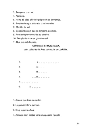 3. Temperar com sal.
4. Alimento.
5. Parte da casa onde se preparam os alimentos.
6. Porção de água saturada d sal marinho...