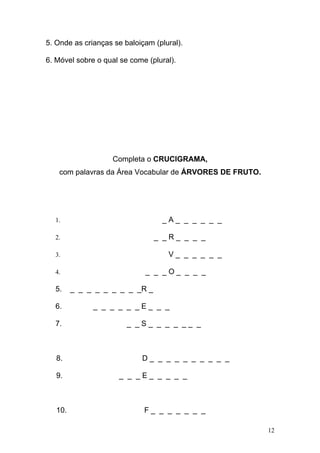 5. Onde as crianças se baloiçam (plural).

6. Móvel sobre o qual se come (plural).




                    Completa o CRUC...