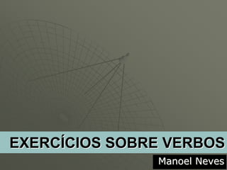 EXERCÍCIOS SOBRE VERBOS
               Manoel Neves
 