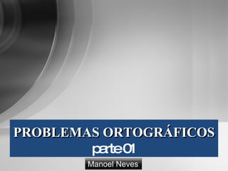 PROBLEMAS ORTOGRÁFICOS parte 01 Manoel Neves 