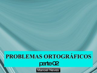PROBLEMAS ORTOGRÁFICOS parte 02 Manoel Neves 