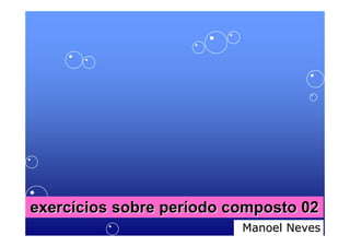 exercícios sobre período composto 02
                          Manoel Neves
 