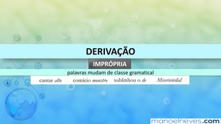 DERIVAÇÃO
IMPRÓPRIA
palavras	mudam	de	classe	gramatical
cantar alto comício monstro sublinhou o de Misericórdia!
 
