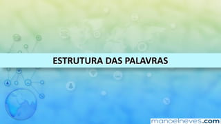 ESTRUTURA	DAS	PALAVRAS
 