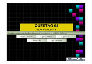 QUESTÃO 04
                                      regência nominal
O projeto ... que estão dando andamento é incompatível ... tradições da firma.
                de que – com as            a que – com as                que – às
                                  à que – às              que – com as
 