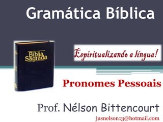 Gramática Bíblica 
Pronomes Pessoais 
Prof. Nélson Bittencourt 
jusnelson13@hotmail.com 
 