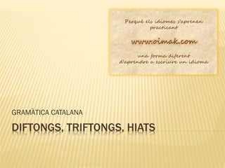 GRAMÀTICA CATALANA

DIFTONGS, TRIFTONGS, HIATS
 