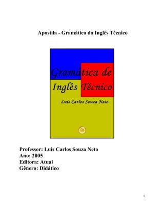 Apostila - Gramática do Inglês Técnico




Professor: Luis Carlos Souza Neto
Ano: 2005
Editora: Atual
Gênero: Didático




                                                1
 