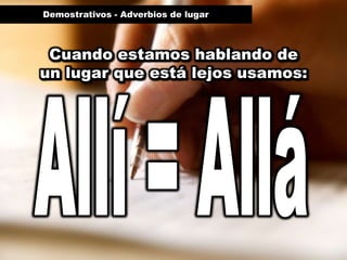 Demostrativos - Adverbios de lugar



 Cuando estamos hablando de
un lugar que está lejos usamos:
 