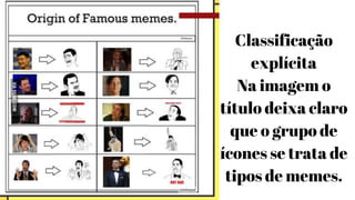 Classificação
explícita
Na imagem o
título deixa claro
que o grupo de
ícones se trata de
tipos de memes.
 