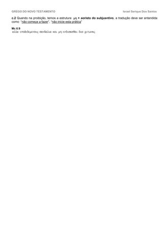 GREGO DO NOVO TESTAMENTO                                                     Israel Serique Dos Santos

c.2 Quando na proibição, temos a estrutura mh + aoristo do subjusntivo, a tradução deve ser entendida
como “não começe a fazer”, “não inicie esta prática”

Mc 6:9
alla upodedemenouj sandalia kai mh endusasqai duo citwnaj
 