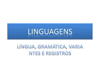 LINGUAGENS LÍNGUA, GRAMÁTICA,  VARIANTES E REGISTROS 