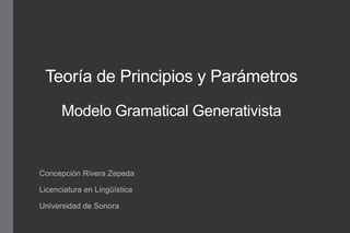 Teoría de Principios y Parámetros
Modelo Gramatical Generativista

Concepción Rivera Zepeda
Licenciatura en Lingüística
Universidad de Sonora

 