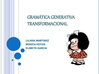 GRAMÁTICA GENERATIVA
TRANSFORMACIONAL
LILIANA MARTINEZ
MONICA HOYOS
ELIMETH GARCIA
 