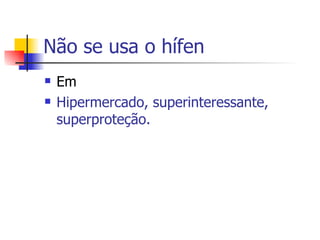 Não se usa o hífen Em Hipermercado, superinteressante, superproteção. 