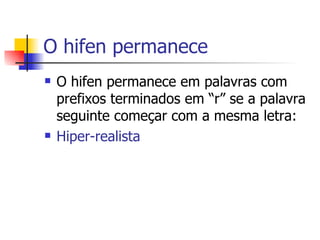 O hifen permanece O hifen permanece em palavras com prefixos terminados em “r” se a palavra seguinte começar com a mesma letra: Hiper-realista 