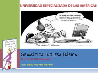 Por: Idelda N Rivera Moreno UNIVERSIDAD ESPECIALIZADA DE LAS AMÉRICAS Gramática Inglesa Básicabasicenglishgrammar 