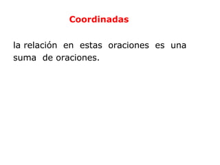 Coordinadas


la relación en estas oraciones es una
suma de oraciones.
 