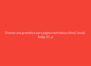 Diseñar una gramática para página html básica , ,
, ,
html head
body h1 p
 