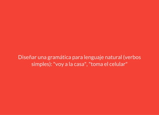 Diseñar una gramática para lenguaje natural (verbos
simples): "voy a la casa", "toma el celular"
 